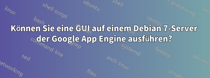 Können Sie eine GUI auf einem Debian 7-Server der Google App Engine ausführen?