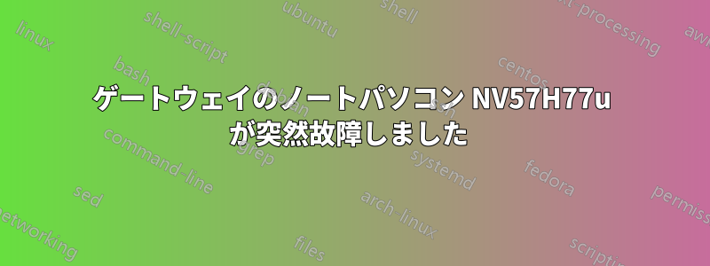 ゲートウェイのノートパソコン NV57H77u が突然故障しました 