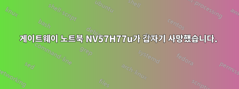 게이트웨이 노트북 NV57H77u가 갑자기 사망했습니다.