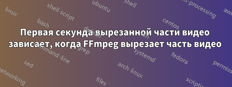 Первая секунда вырезанной части видео зависает, когда FFmpeg вырезает часть видео