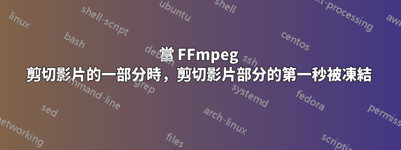 當 FFmpeg 剪切影片的一部分時，剪切影片部分的第一秒被凍結