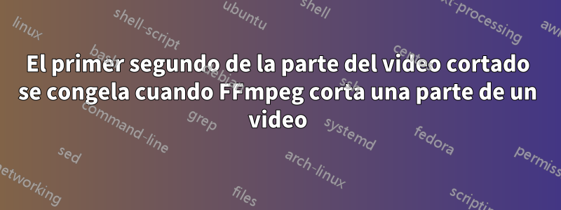 El primer segundo de la parte del video cortado se congela cuando FFmpeg corta una parte de un video