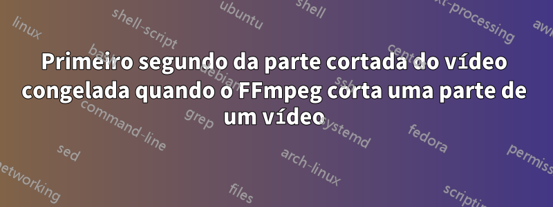 Primeiro segundo da parte cortada do vídeo congelada quando o FFmpeg corta uma parte de um vídeo