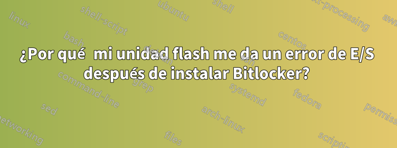 ¿Por qué mi unidad flash me da un error de E/S después de instalar Bitlocker?