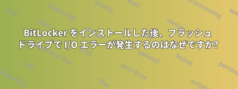 BitLocker をインストールした後、フラッシュ ドライブで I/O エラーが発生するのはなぜですか?