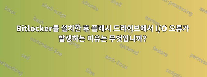 Bitlocker를 설치한 후 플래시 드라이브에서 I/O 오류가 발생하는 이유는 무엇입니까?