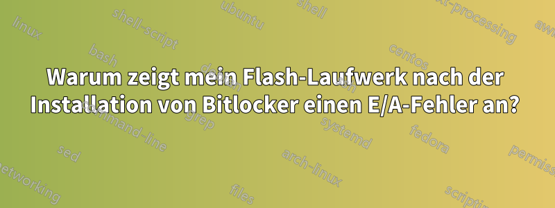 Warum zeigt mein Flash-Laufwerk nach der Installation von Bitlocker einen E/A-Fehler an?