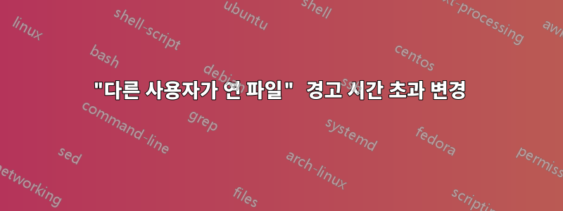 "다른 사용자가 연 파일" 경고 시간 초과 변경