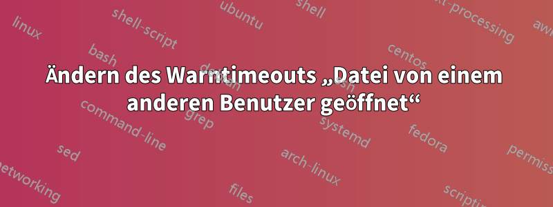 Ändern des Warntimeouts „Datei von einem anderen Benutzer geöffnet“