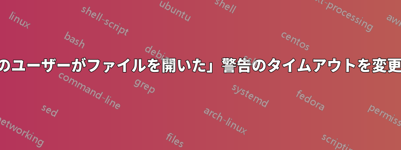 「他のユーザーがファイルを開いた」警告のタイムアウトを変更する