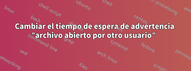 Cambiar el tiempo de espera de advertencia "archivo abierto por otro usuario"