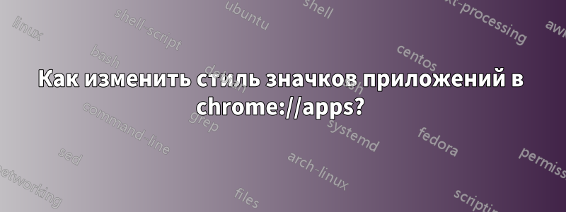 Как изменить стиль значков приложений в chrome://apps?