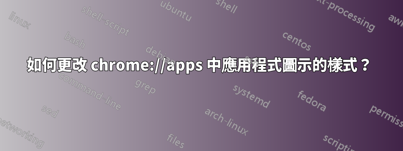 如何更改 chrome://apps 中應用程式圖示的樣式？