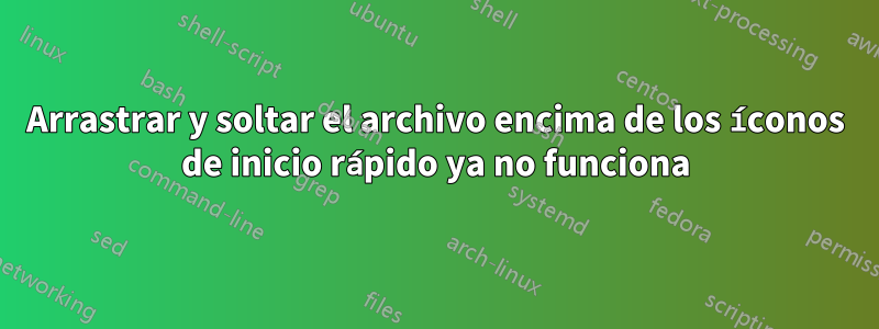 Arrastrar y soltar el archivo encima de los íconos de inicio rápido ya no funciona