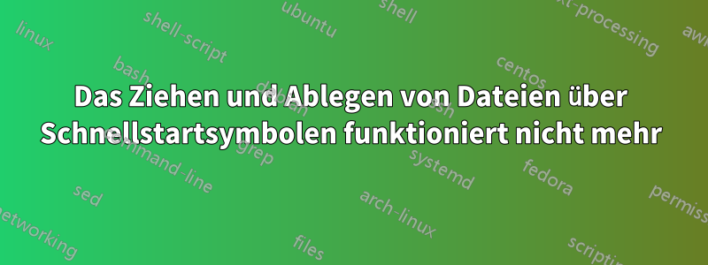 Das Ziehen und Ablegen von Dateien über Schnellstartsymbolen funktioniert nicht mehr