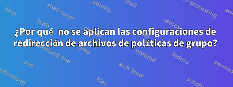 ¿Por qué no se aplican las configuraciones de redirección de archivos de políticas de grupo?