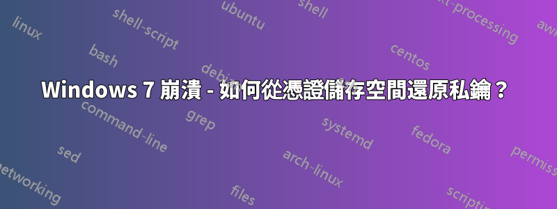 Windows 7 崩潰 - 如何從憑證儲存空間還原私鑰？