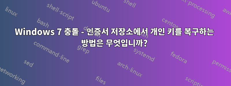 Windows 7 충돌 - 인증서 저장소에서 개인 키를 복구하는 방법은 무엇입니까?