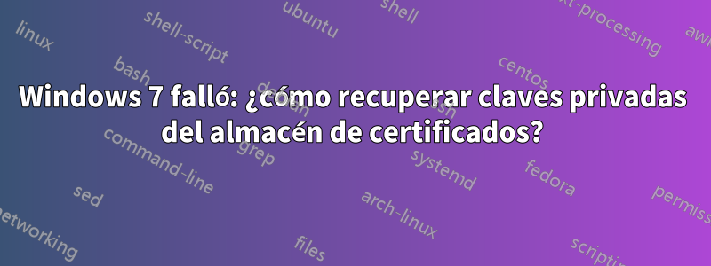 Windows 7 falló: ¿cómo recuperar claves privadas del almacén de certificados?