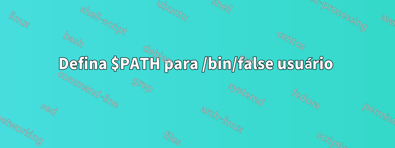 Defina $PATH para /bin/false usuário