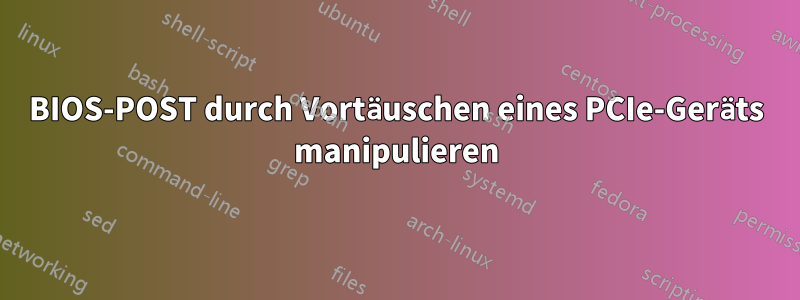 BIOS-POST durch Vortäuschen eines PCIe-Geräts manipulieren