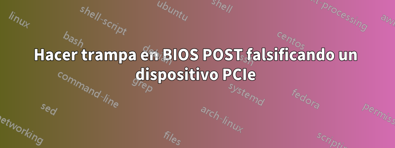 Hacer trampa en BIOS POST falsificando un dispositivo PCIe