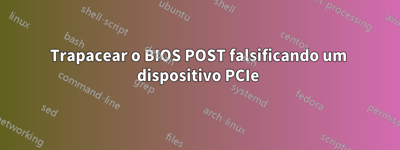 Trapacear o BIOS POST falsificando um dispositivo PCIe