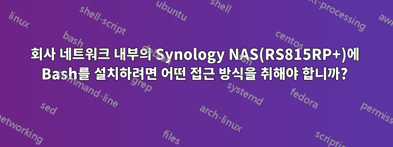 회사 네트워크 내부의 Synology NAS(RS815RP+)에 Bash를 설치하려면 어떤 접근 방식을 취해야 합니까?