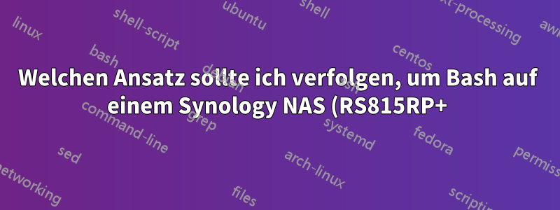 Welchen Ansatz sollte ich verfolgen, um Bash auf einem Synology NAS (RS815RP+) innerhalb eines Unternehmensnetzwerks zu installieren?
