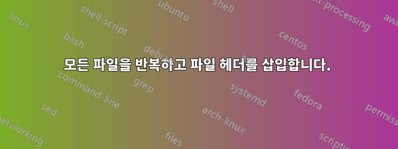 모든 파일을 반복하고 파일 헤더를 삽입합니다.