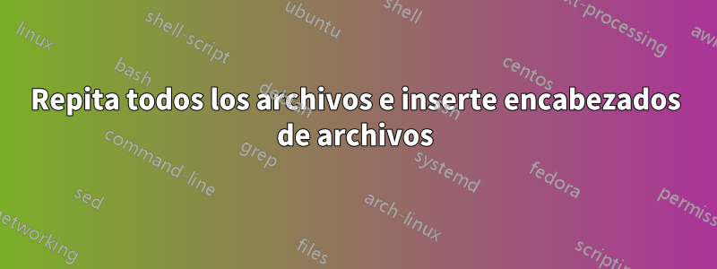 Repita todos los archivos e inserte encabezados de archivos