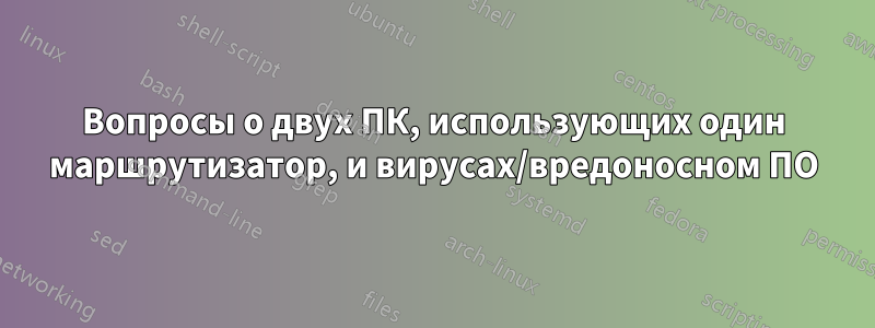 Вопросы о двух ПК, использующих один маршрутизатор, и вирусах/вредоносном ПО