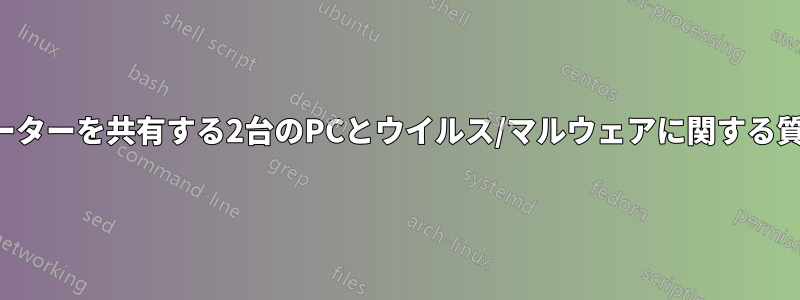 ルーターを共有する2台のPCとウイルス/マルウェアに関する質問