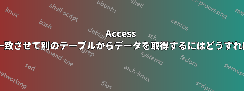 Access で、フィールドを一致させて別のテーブルからデータを取得するにはどうすればよいでしょうか?