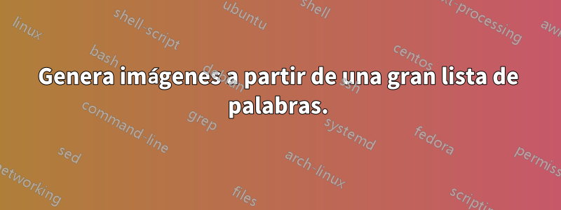 Genera imágenes a partir de una gran lista de palabras.