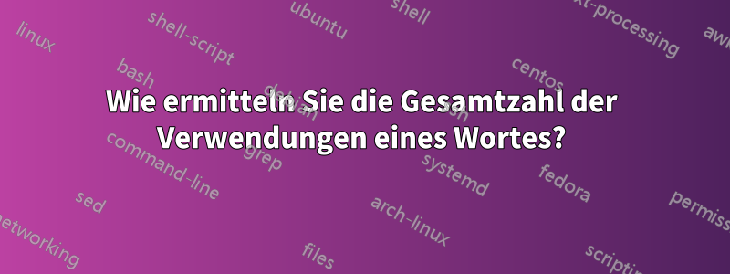 Wie ermitteln Sie die Gesamtzahl der Verwendungen eines Wortes?