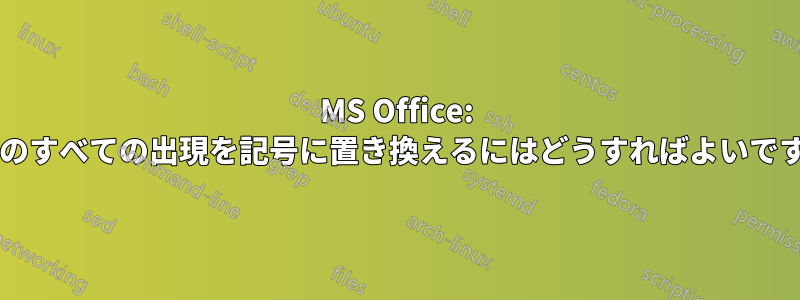 MS Office: 単語のすべての出現を記号に置き換えるにはどうすればよいですか?