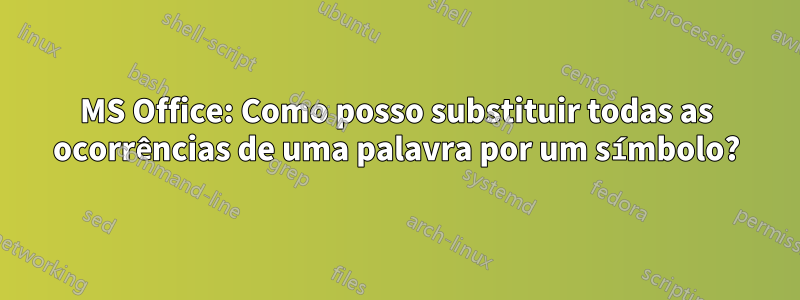 MS Office: Como posso substituir todas as ocorrências de uma palavra por um símbolo?