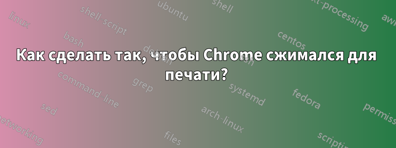 Как сделать так, чтобы Chrome сжимался для печати?