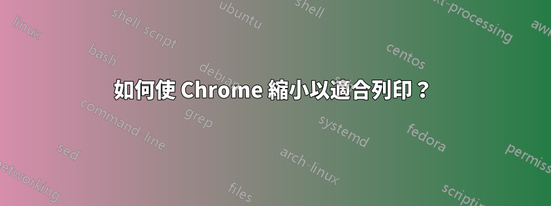 如何使 Chrome 縮小以適合列印？