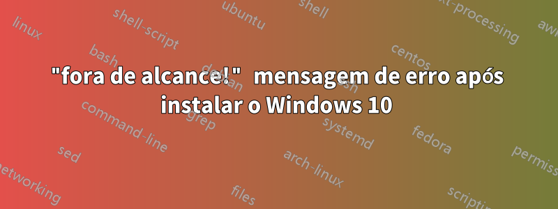 "fora de alcance!" mensagem de erro após instalar o Windows 10