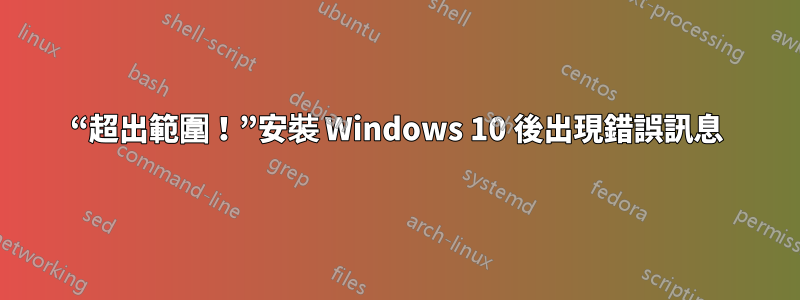 “超出範圍！”安裝 Windows 10 後出現錯誤訊息