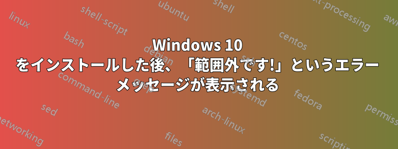 Windows 10 をインストールした後、「範囲外です!」というエラー メッセージが表示される