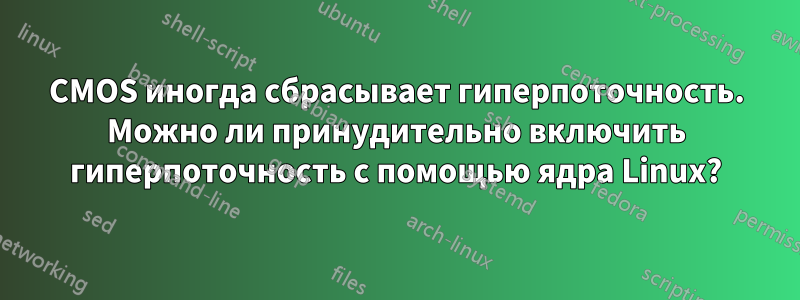 CMOS иногда сбрасывает гиперпоточность. Можно ли принудительно включить гиперпоточность с помощью ядра Linux?