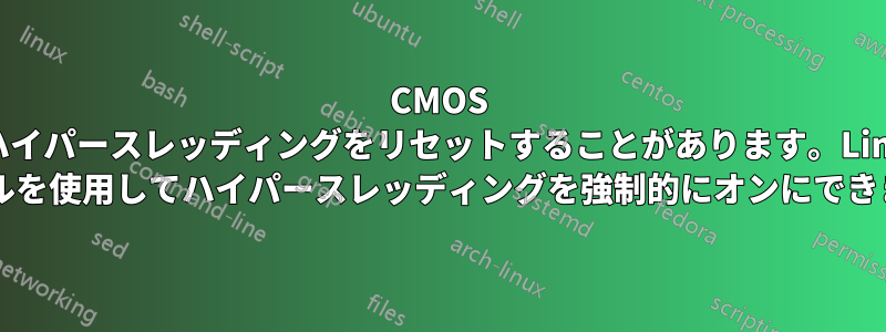 CMOS がハイパースレッディングをリセットすることがあります。Linux カーネルを使用してハイパースレッディングを強制的にオンにできますか?