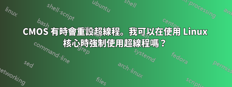 CMOS 有時會重設超線程。我可以在使用 Linux 核心時強制使用超線程嗎？
