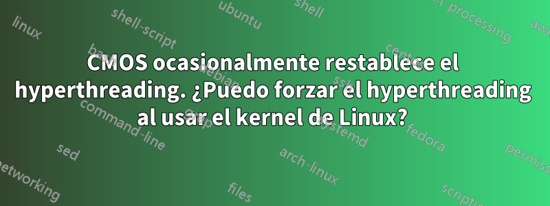 CMOS ocasionalmente restablece el hyperthreading. ¿Puedo forzar el hyperthreading al usar el kernel de Linux?