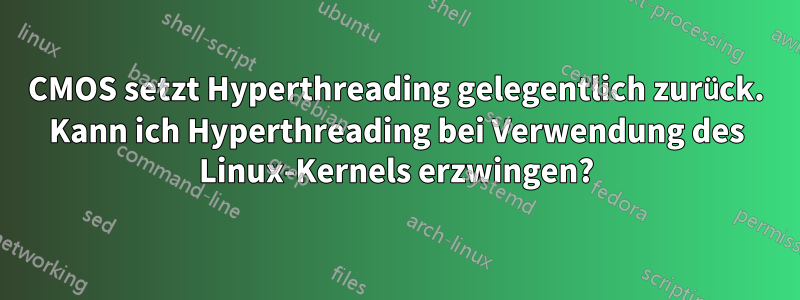 CMOS setzt Hyperthreading gelegentlich zurück. Kann ich Hyperthreading bei Verwendung des Linux-Kernels erzwingen?
