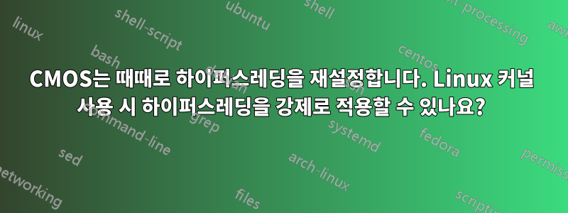 CMOS는 때때로 하이퍼스레딩을 재설정합니다. Linux 커널 사용 시 하이퍼스레딩을 강제로 적용할 수 있나요?