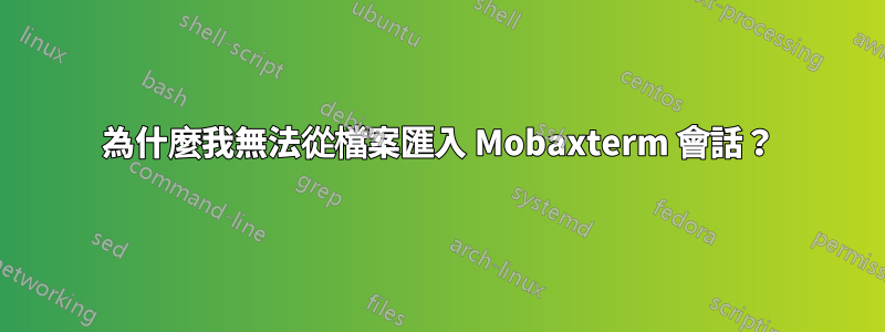 為什麼我無法從檔案匯入 Mobaxterm 會話？